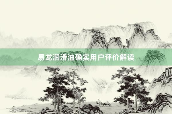 易龙润滑油确实用户评价解读