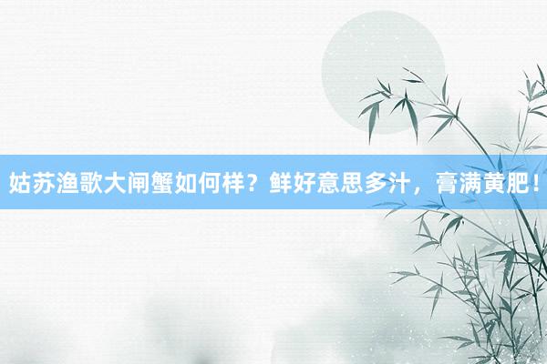 姑苏渔歌大闸蟹如何样？鲜好意思多汁，膏满黄肥！