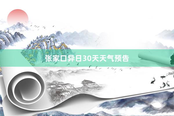 张家口异日30天天气预告
