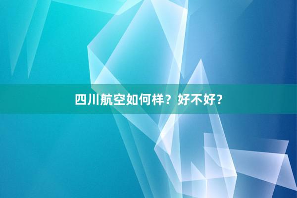 四川航空如何样？好不好？