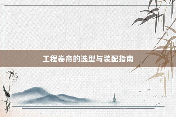 工程卷帘的选型与装配指南