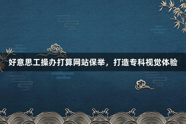 好意思工操办打算网站保举，打造专科视觉体验